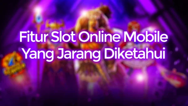 Fitur Slot Online Mobile Yang Jarang Diketahui User